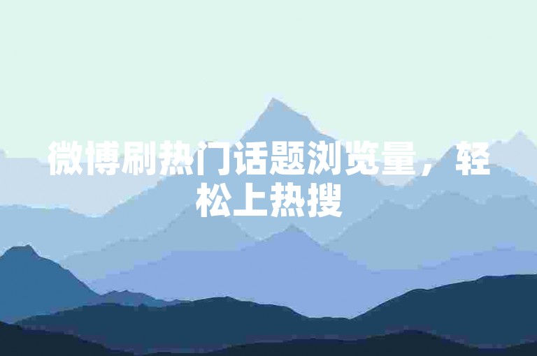 微博刷热门话题浏览量，轻松上热搜
