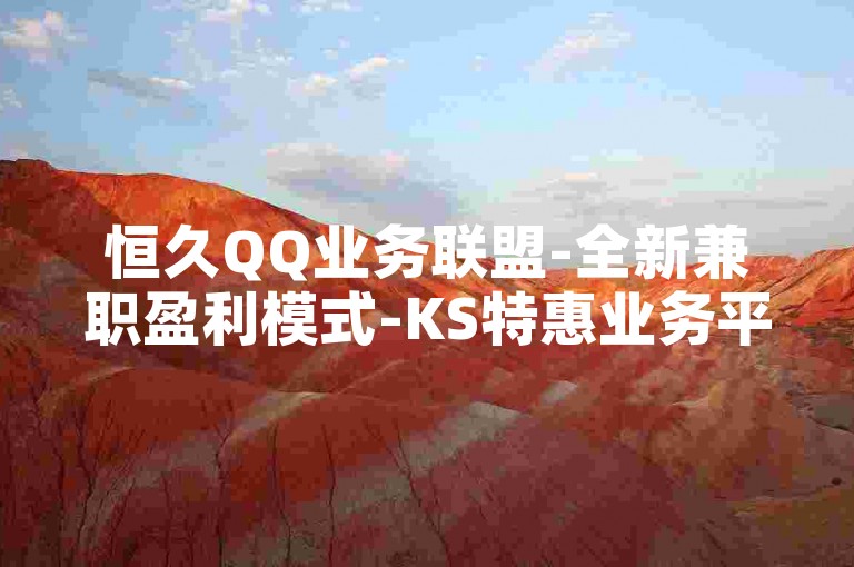 恒久QQ业务联盟-全新兼职盈利模式-KS特惠业务平台-自助云购商城微利大作为！