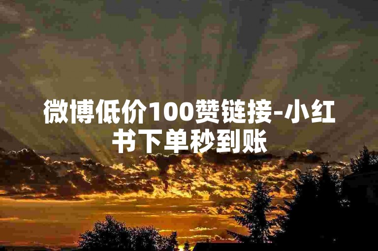 微博低价100赞链接-小红书下单秒到账