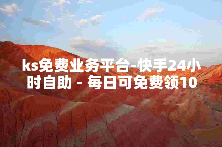 ks免费业务平台-快手24小时自助 - 每日可免费领1000播放量