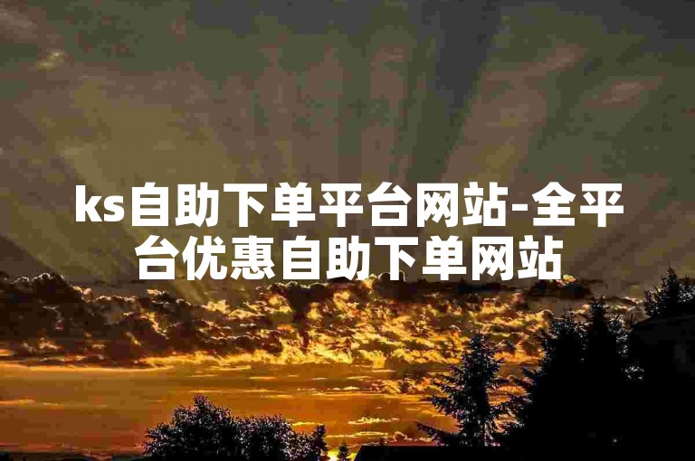 ks自助下单平台网站-全平台优惠自助下单网站
