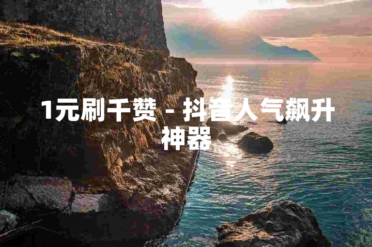 1元刷千赞 - 抖音人气飙升神器