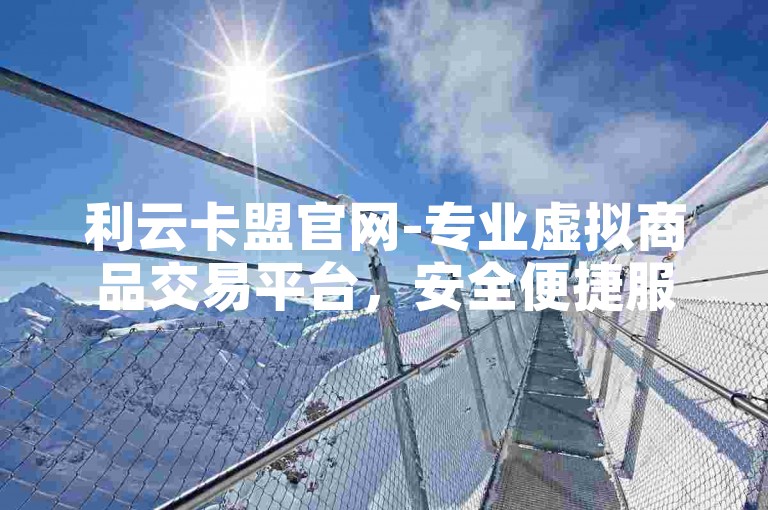 利云卡盟官网-专业虚拟商品交易平台，安全便捷服务优