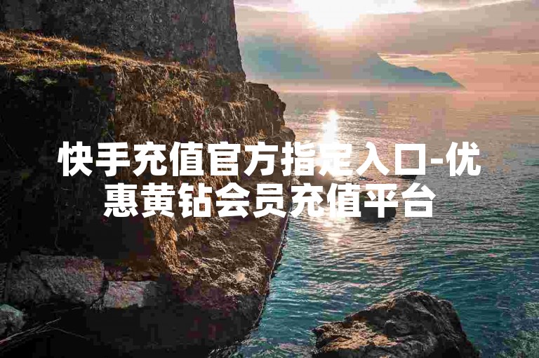 快手充值官方指定入口-优惠黄钻会员充值平台