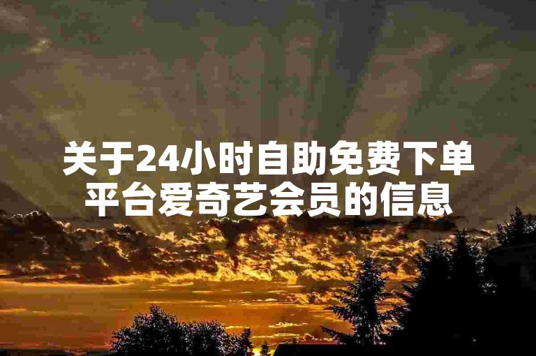 关于24小时自助免费下单平台爱奇艺会员的信息