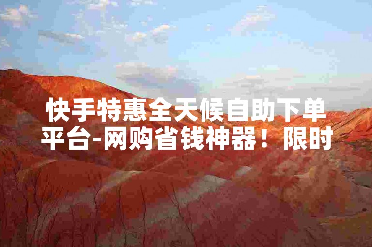 快手特惠全天候自助下单平台-网购省钱神器！限时抢购24h免费接单服务-快手24小时在线自助下单平台-微博粉丝免费领取入口大公开