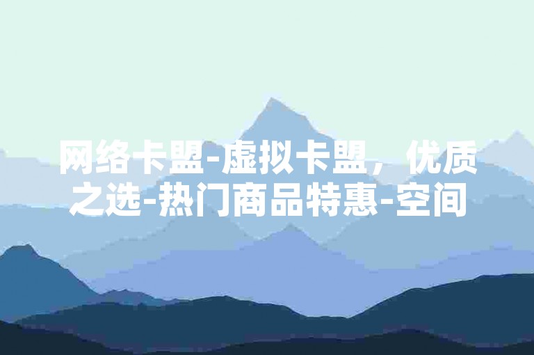 网络卡盟-虚拟卡盟，优质之选-热门商品特惠-空间人气20000免费大放送!