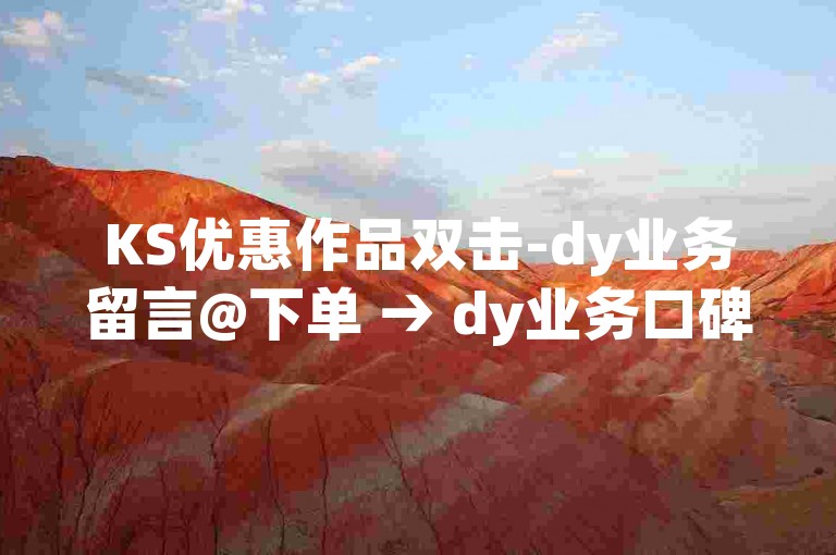 KS优惠作品双击-dy业务留言@下单 → dy业务口碑好不好