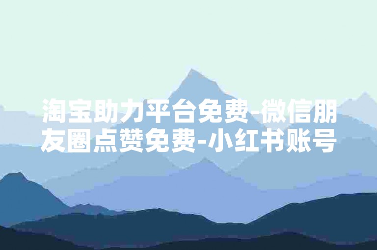 淘宝助力平台免费-微信朋友圈点赞免费-小红书账号交易平台-竞彩购买平台