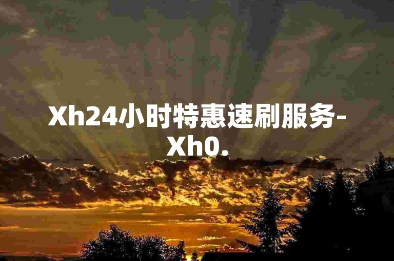 Xh24小时特惠速刷服务-Xh0.5元500赞