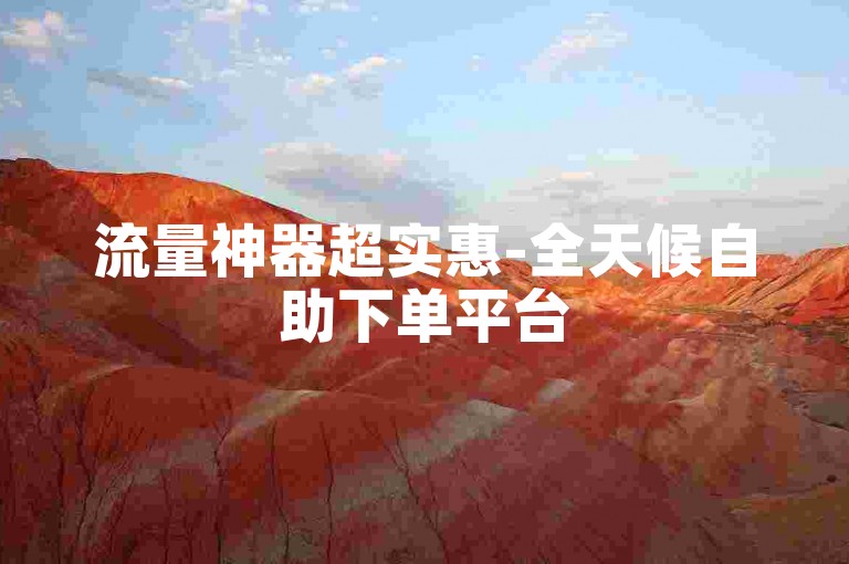 流量神器超实惠-全天候自助下单平台