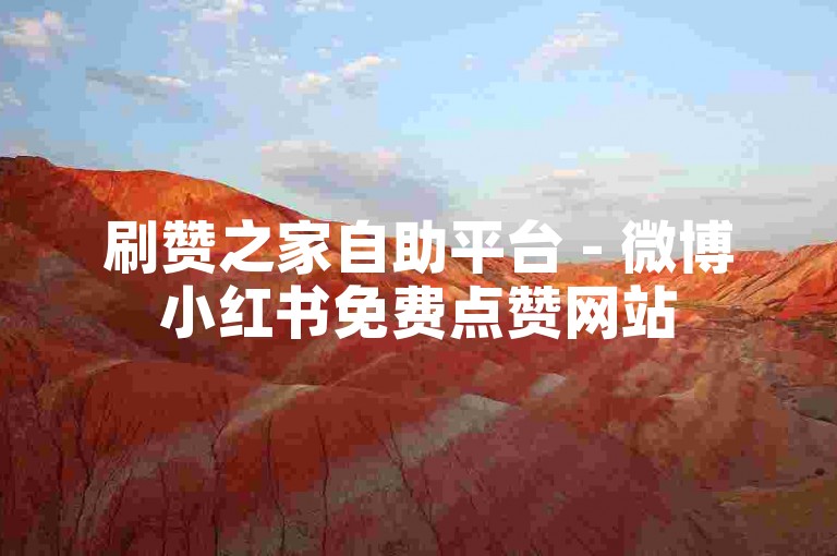 刷赞之家自助平台 - 微博小红书免费点赞网站