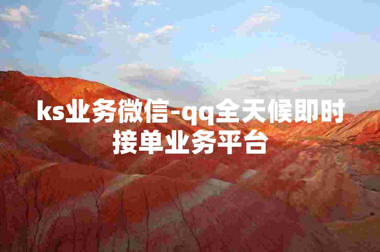 ks业务微信-qq全天候即时接单业务平台