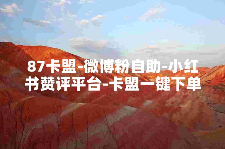 87卡盟-微博粉自助-小红书赞评平台-卡盟一键下单官网