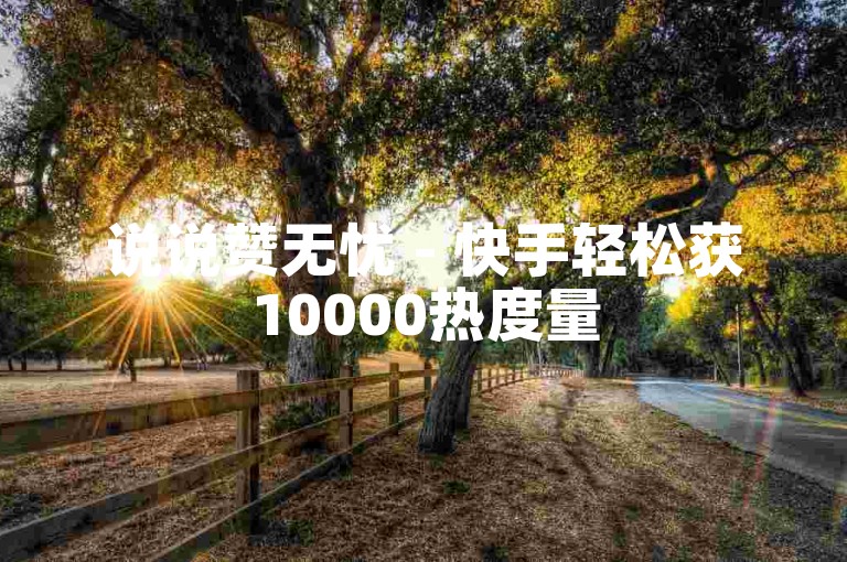 说说赞无忧 - 快手轻松获10000热度量