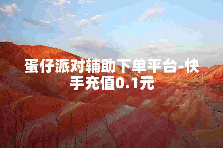 蛋仔派对辅助下单平台-快手充值0.1元