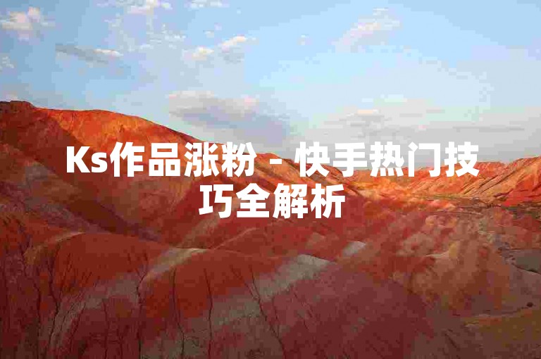 Ks作品涨粉 - 快手热门技巧全解析