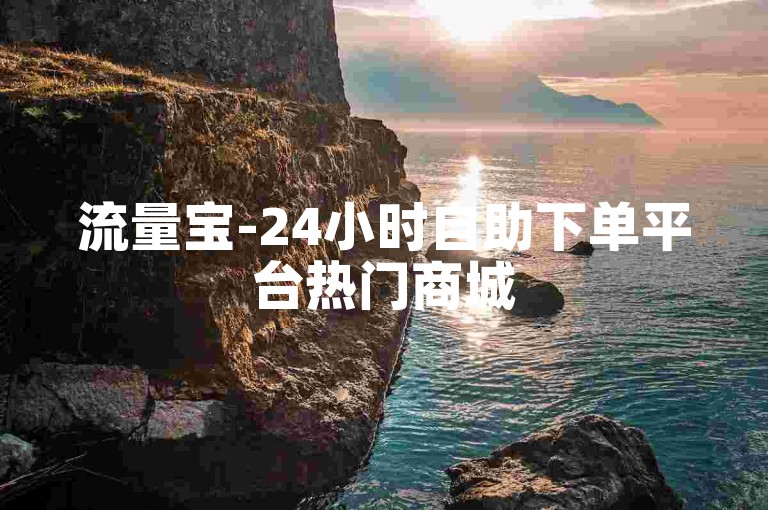 流量宝-24小时自助下单平台热门商城