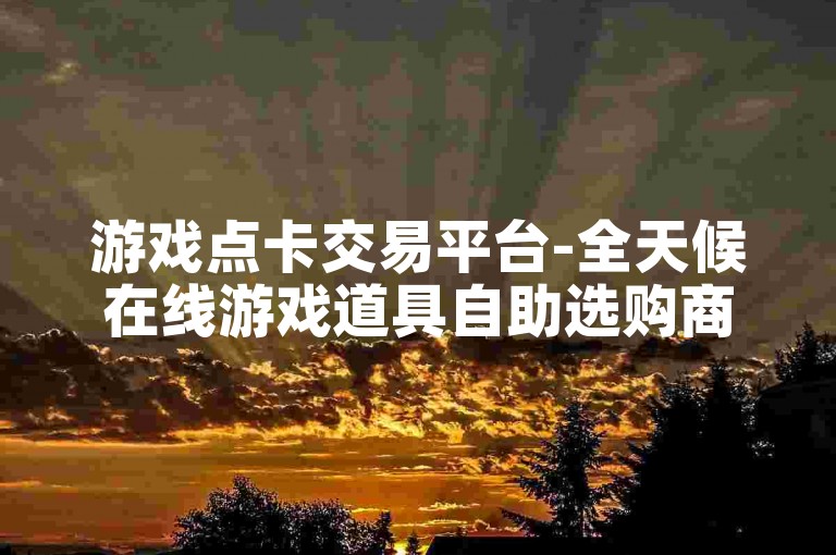 游戏点卡交易平台-全天候在线游戏道具自助选购商城