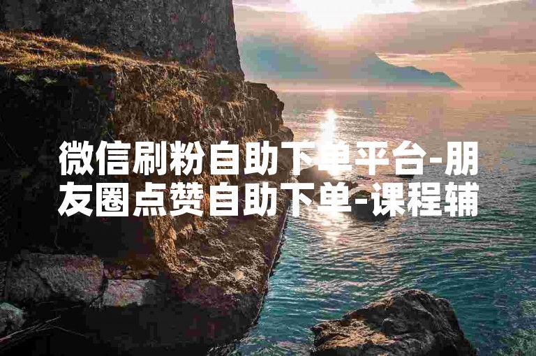 微信刷粉自助下单平台-朋友圈点赞自助下单-课程辅助自助平台-卡盟24小时自助服务