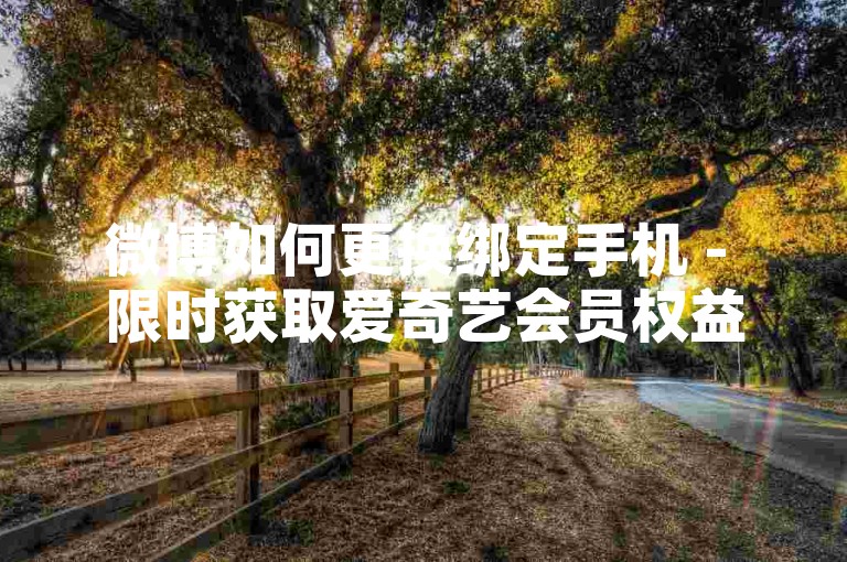 微博如何更换绑定手机 - 限时获取爱奇艺会员权益