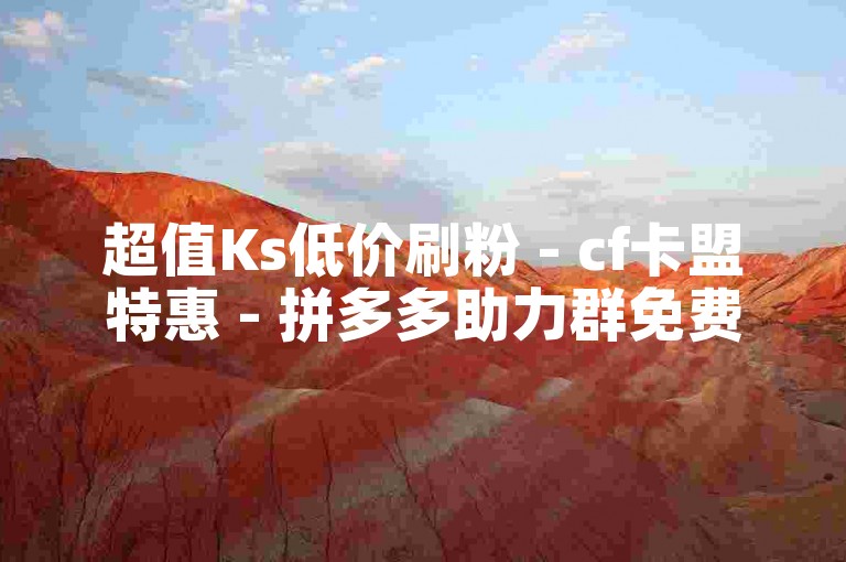 超值Ks低价刷粉 - cf卡盟特惠 - 拼多多助力群免费 - 乐刷卡盟平台