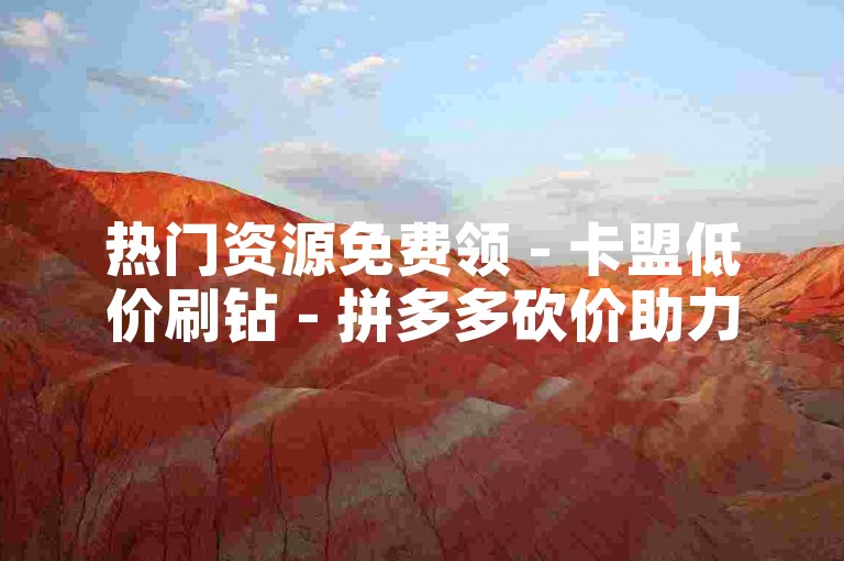 热门资源免费领 - 卡盟低价刷钻 - 拼多多砍价助力 - QQ业务自助平台