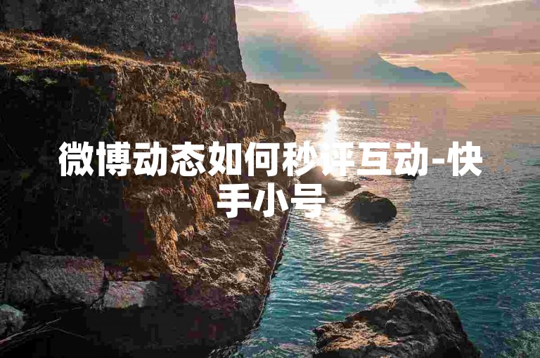 微博动态如何秒评互动-快手小号5元一批-精准吸粉营销网-小红书安卓账号充值薯币