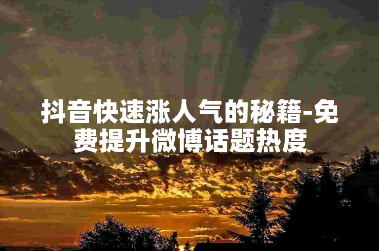抖音快速涨人气的秘籍-免费提升微博话题热度