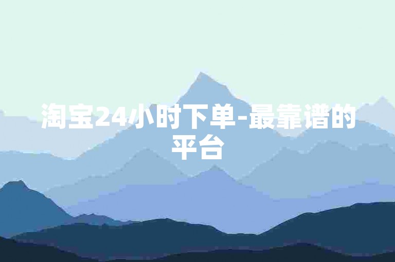 淘宝24小时下单-最靠谱的平台