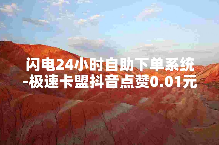 闪电24小时自助下单系统-极速卡盟抖音点赞0.01元50个-快手全天候接单