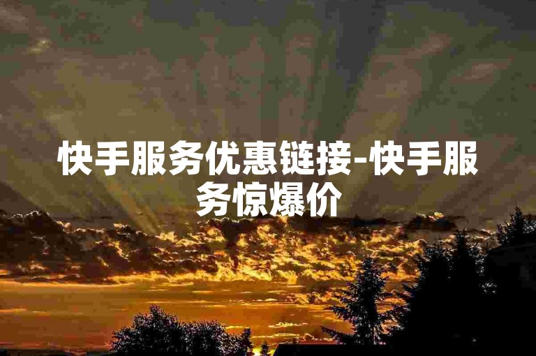 快手服务优惠链接-快手服务惊爆价