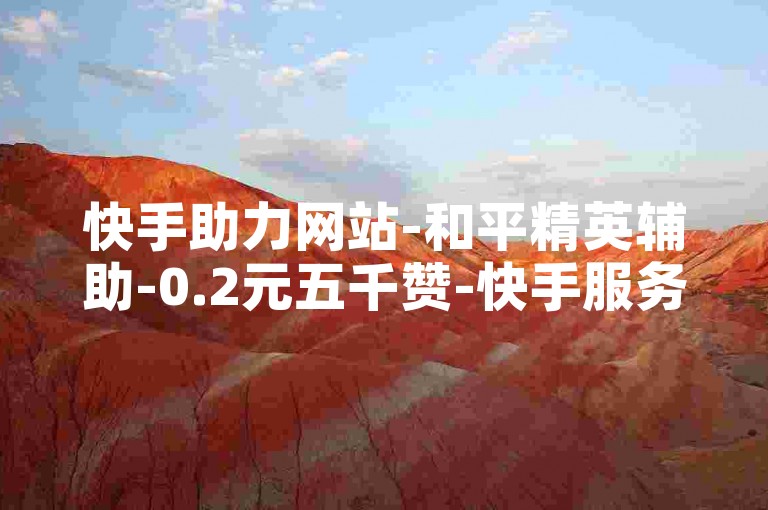 快手助力网站-和平精英辅助-0.2元五千赞-快手服务选购