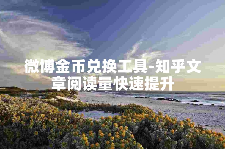 微博金币兑换工具-知乎文章阅读量快速提升