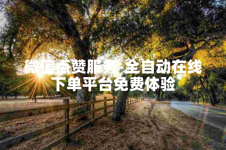 微信点赞服务-全自动在线下单平台免费体验