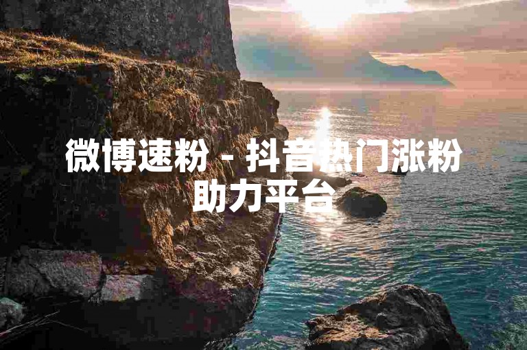 微博速粉 - 抖音热门涨粉助力平台