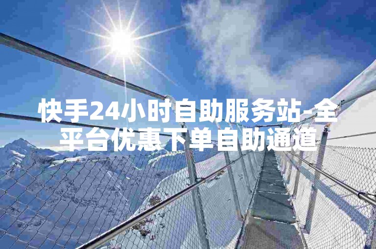 快手24小时自助服务站-全平台优惠下单自助通道