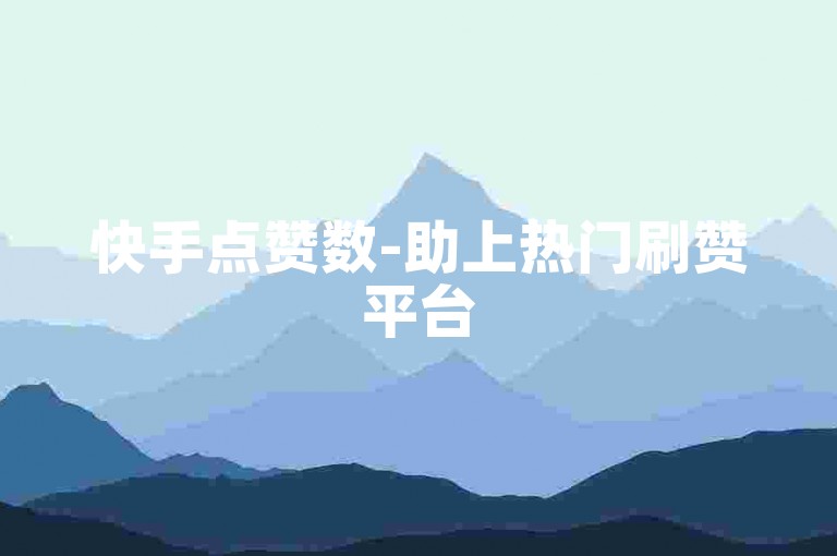 快手点赞数-助上热门刷赞平台