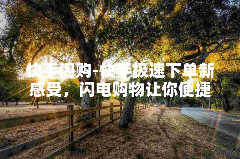 快手闪购-快手极速下单新感受，闪电购物让你便捷无忧