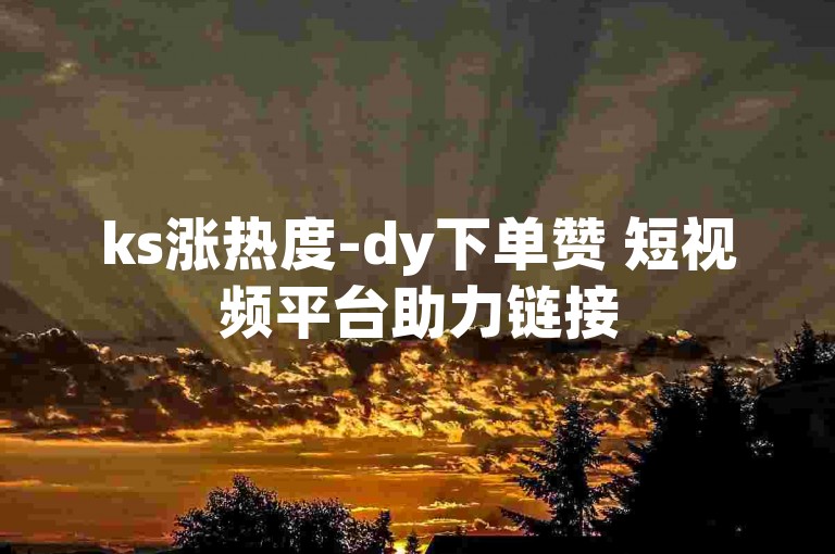 ks涨热度-dy下单赞 短视频平台助力链接