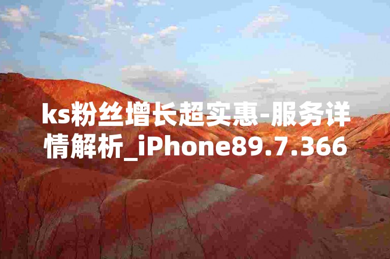 ks粉丝增长超实惠-服务详情解析_iPhone89.7.366