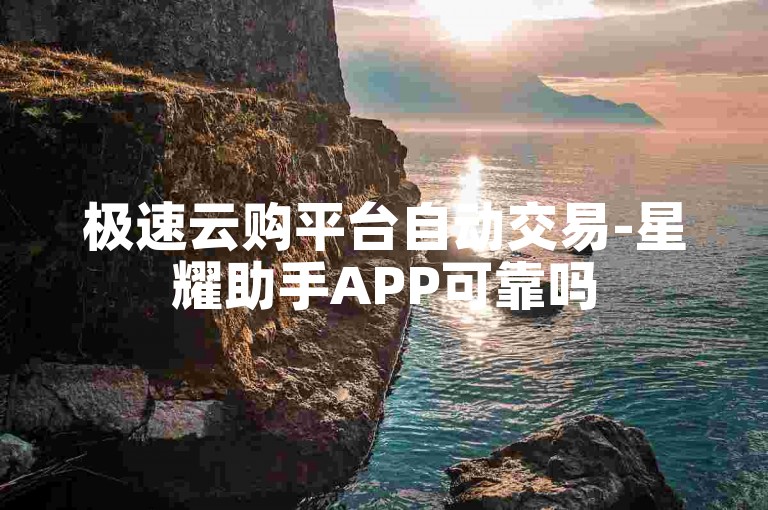 极速云购平台自动交易-星耀助手APP可靠吗