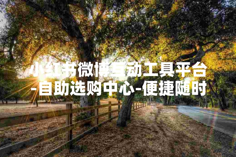 小红书微博互动工具平台-自助选购中心-便捷随时下单