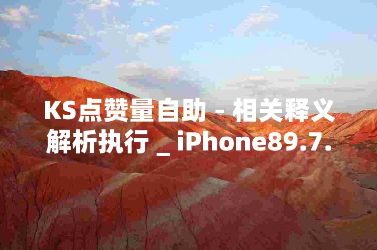 KS点赞量自助 - 相关释义解析执行 _ iPhone89.7.706