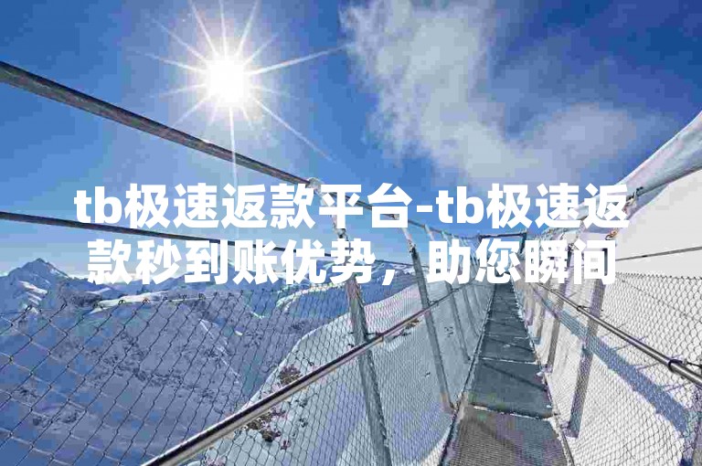 tb极速返款平台-tb极速返款秒到账优势，助您瞬间收钱