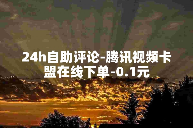 24h自助评论-腾讯视频卡盟在线下单-0.1元500评自助平台-优酷卡盟在线自助下单