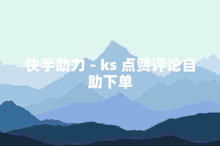 快手助力 - ks 点赞评论自助下单