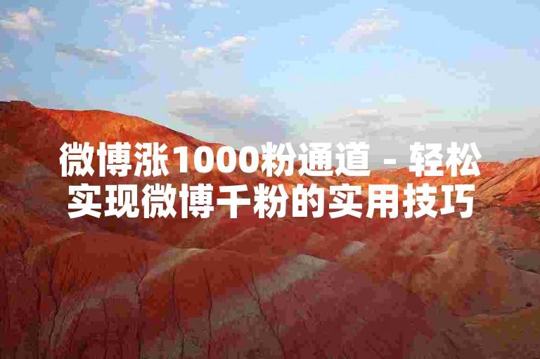 微博涨1000粉通道 - 轻松实现微博千粉的实用技巧揭秘！