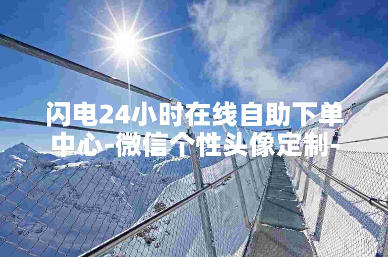 闪电24小时在线自助下单中心-微信个性头像定制-微博刷粉-快手业务商城