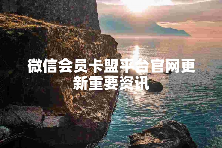 微信会员卡盟平台官网更新重要资讯